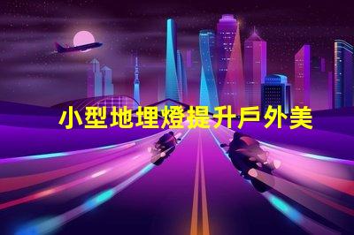 小型地埋燈提升戶外美感的節能選擇