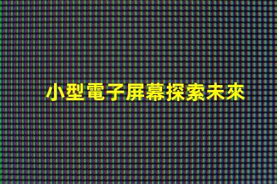 小型電子屏幕探索未來商用市場的潛力