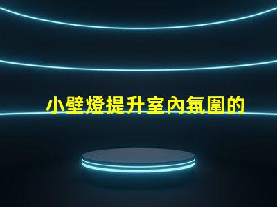 小壁燈提升室內氛圍的理想選擇
