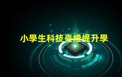 小學生科技臺燈提升學習效率的智能照明解決方案