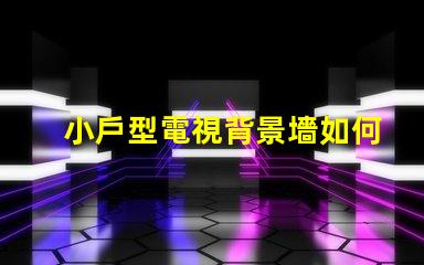 小戶型電視背景墻如何選擇最佳設計方案以提升空間感