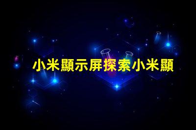 小米顯示屏探索小米顯示屏的技術優勢與應用前景