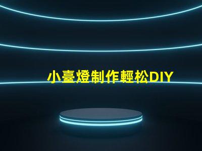 小臺燈制作輕松DIY小臺燈的秘密技巧