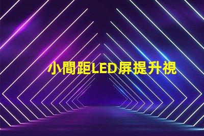 小間距LED屏提升視覺體驗的最佳選擇是什么