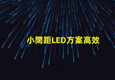 小間距LED方案高效節能的理想選擇,你準備好了嗎