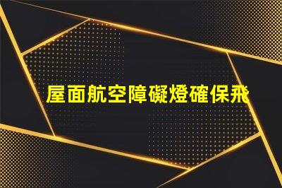 屋面航空障礙燈確保飛行安全的關(guān)鍵設(shè)施