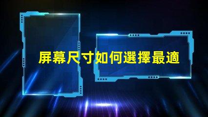 屏幕尺寸如何選擇最適合您的商業(yè)需求的屏幕尺寸