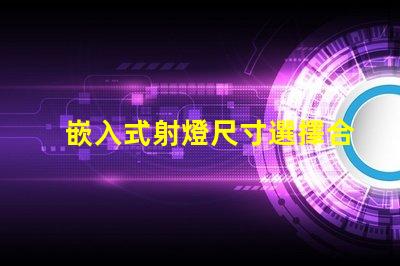 嵌入式射燈尺寸選擇合適尺寸的重要性與指南