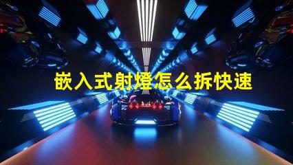 嵌入式射燈怎么拆快速拆卸技巧與注意事項(xiàng)