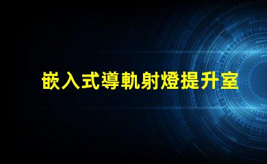 嵌入式導軌射燈提升室內(nèi)照明的最佳選擇
