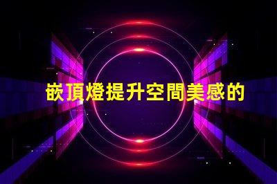 嵌頂燈提升空間美感的最佳選擇