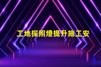 工地探照燈提升施工安全性的明亮選擇