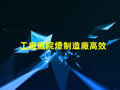 工廠庭院燈制造廠高效能照明解決方案探索
