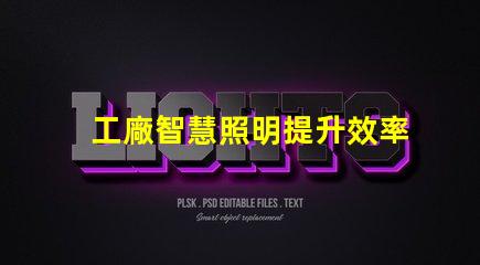 工廠智慧照明提升效率與節(jié)能的智能解決方案