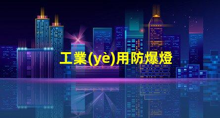 工業(yè)用防爆燈確保安全的高效照明方案,您準備好了嗎
