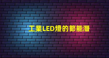工業LED燈的節能潛力有多大探究工業LED燈效能與節約成本