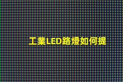 工業LED路燈如何提升城市照明效率的關鍵選擇