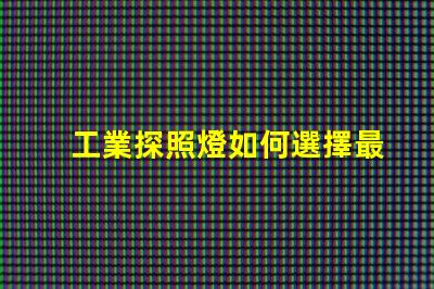 工業探照燈如何選擇最適合的照明解決方案