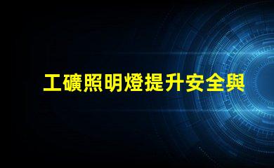工礦照明燈提升安全與效率的必備設備嗎