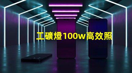 工礦燈100w高效照明解決方案的理想選擇