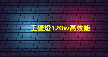 工礦燈120w高效能照明解決方案的秘密是什么