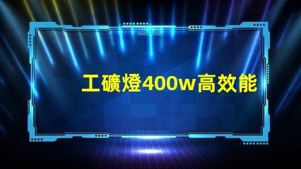 工礦燈400w高效能照明解決方案的最佳選擇