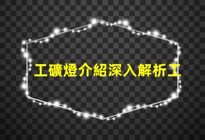 工礦燈介紹深入解析工礦燈的性能與應用