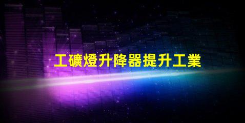 工礦燈升降器提升工業照明效率的解決方案