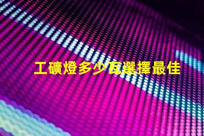 工礦燈多少瓦選擇最佳功率的工礦燈指南