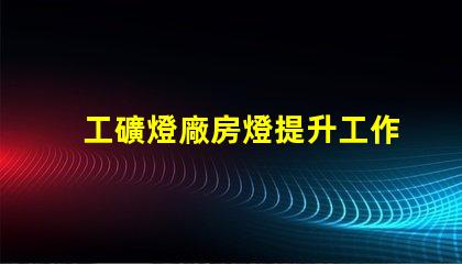 工礦燈廠房燈提升工作效率的照明解決方案