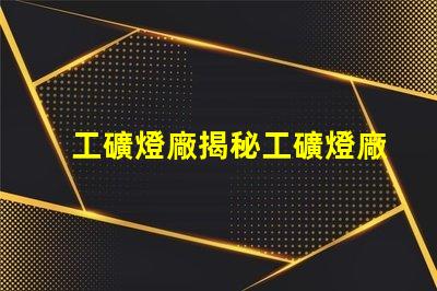 工礦燈廠揭秘工礦燈廠的選擇與合作秘訣