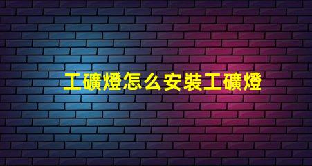 工礦燈怎么安裝工礦燈安裝技巧與注意事項