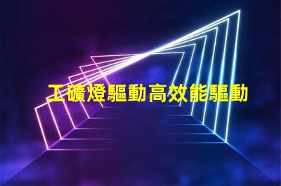 工礦燈驅動高效能驅動方案解析,助您提升能效