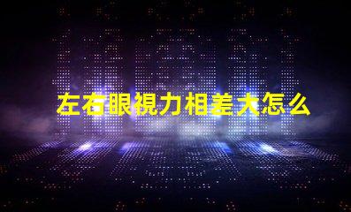 左右眼視力相差大怎么辦如何有效改善視覺(jué)不平衡問(wèn)題