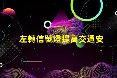左轉信號燈提高交通安全的關鍵設備