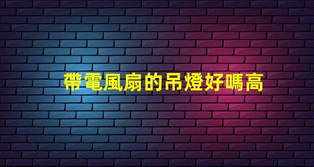 帶電風扇的吊燈好嗎高效節能的雙功能照明解決方案