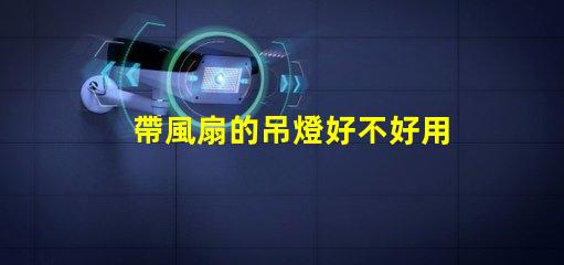 帶風扇的吊燈好不好用選擇合適燈具提升家居舒適度