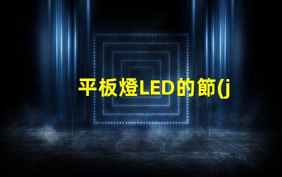 平板燈LED的節(jié)能效果能讓你省多少錢平板燈LED節(jié)能效果分析