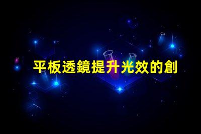 平板透鏡提升光效的創新光學解決方案