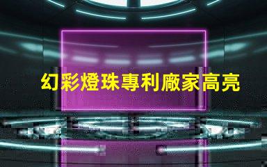 幻彩燈珠專利廠家高亮節能研發實力如何選擇真正靠譜的供應商