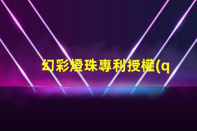 幻彩燈珠專利授權(quán)實(shí)操經(jīng)驗(yàn)解析