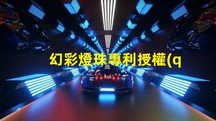 幻彩燈珠專利授權(quán)流程專利申請(qǐng)細(xì)節(jié)全解析