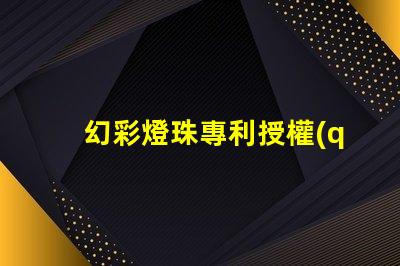 幻彩燈珠專利授權(quán)的戰(zhàn)略意義與實施效果如何助力企業(yè)搶占市場先機(jī)