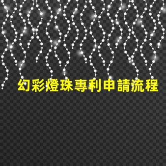 幻彩燈珠專利申請流程如何快速通過審核