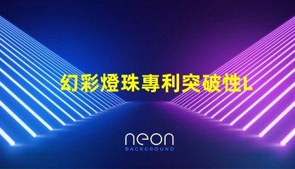 幻彩燈珠專利突破性LED創(chuàng)新技術