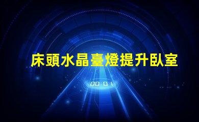 床頭水晶臺燈提升臥室氛圍的理想選擇嗎