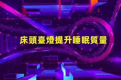 床頭臺燈提升睡眠質量的理想選擇嗎