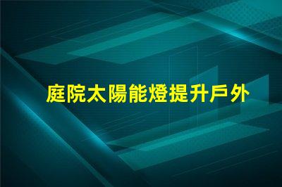 庭院太陽能燈提升戶外照明的環保選擇