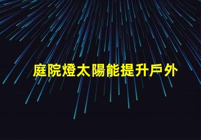 庭院燈太陽能提升戶外照明效率的最佳選擇