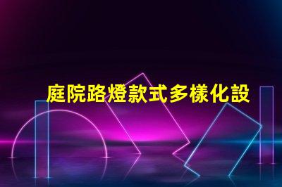 庭院路燈款式多樣化設計與功能的完美結合